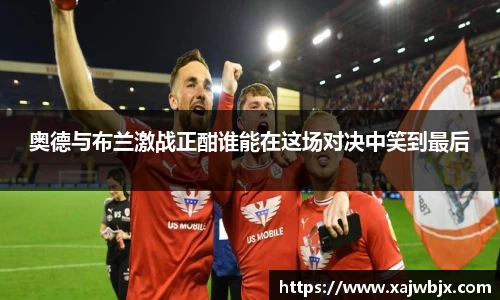 奥德与布兰激战正酣谁能在这场对决中笑到最后
