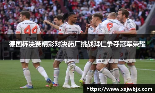 德国杯决赛精彩对决药厂挑战拜仁争夺冠军荣耀
