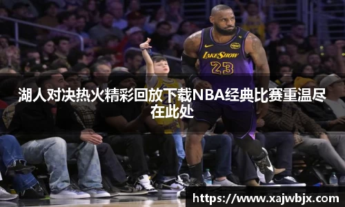 湖人对决热火精彩回放下载NBA经典比赛重温尽在此处