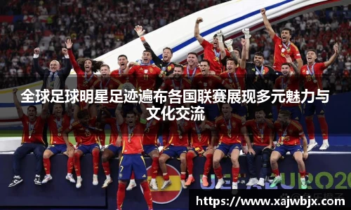 全球足球明星足迹遍布各国联赛展现多元魅力与文化交流